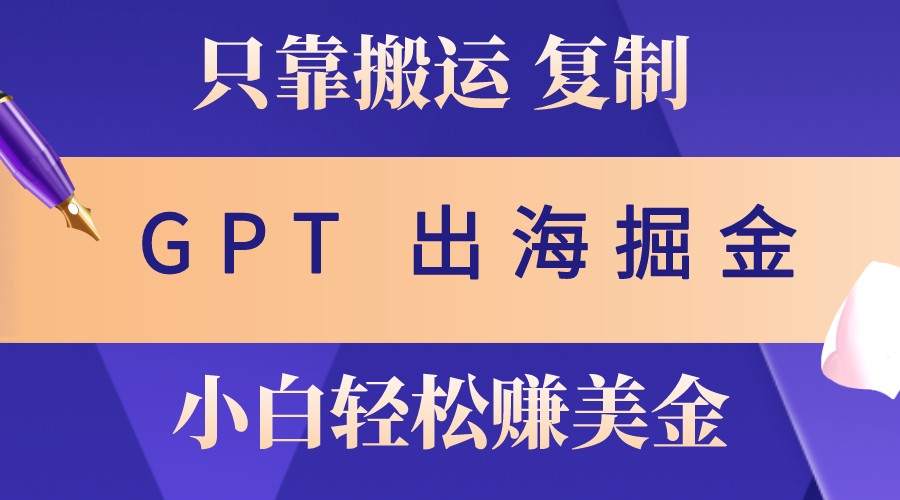 出海掘金搬运，赚老外美金，月入3w+，仅需GPT粘贴复制，小白也能玩转-中创网_分享中创网创业资讯_最新网络项目资源-网创e学堂