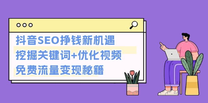 （13481期）抖音SEO挣钱新机遇：挖掘关键词+优化视频，免费流量变现秘籍-中创网_分享中创网创业资讯_最新网络项目资源-网创e学堂