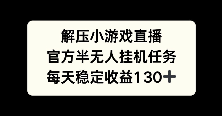 解压游戏直播，官方半无人挂JI任务，每天收益130+-中创网_分享中创网创业资讯_最新网络项目资源-网创e学堂