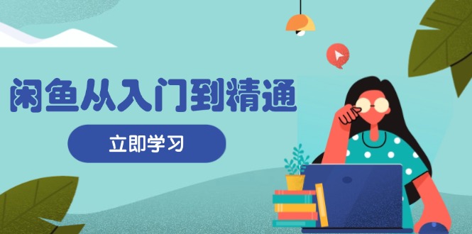 （13305期）闲鱼从入门到精通：掌握商品发布全流程，每日流量获取技巧，快速高效变现-中创网_分享中创网创业资讯_最新网络项目资源-网创e学堂