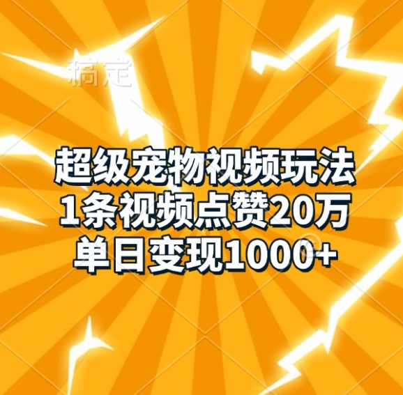 超级宠物视频玩法，1条视频点赞20万，单日变现1k-中创网_分享中创网创业资讯_最新网络项目资源-网创e学堂