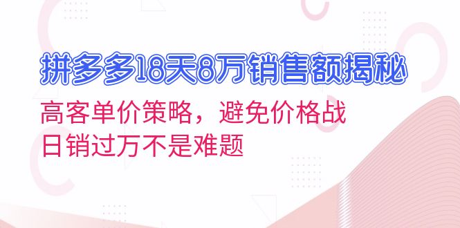 （13383期）拼多多18天8万销售额揭秘：高客单价策略，避免价格战，日销过万不是难题-中创网_分享中创网创业资讯_最新网络项目资源-网创e学堂