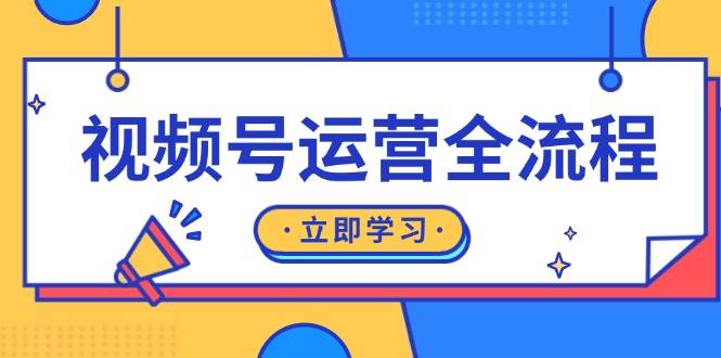 视频号运营全流程：起号方法、直播流程、私域建设及自然流与付费流运营-中创网_分享中创网创业资讯_最新网络项目资源-网创e学堂