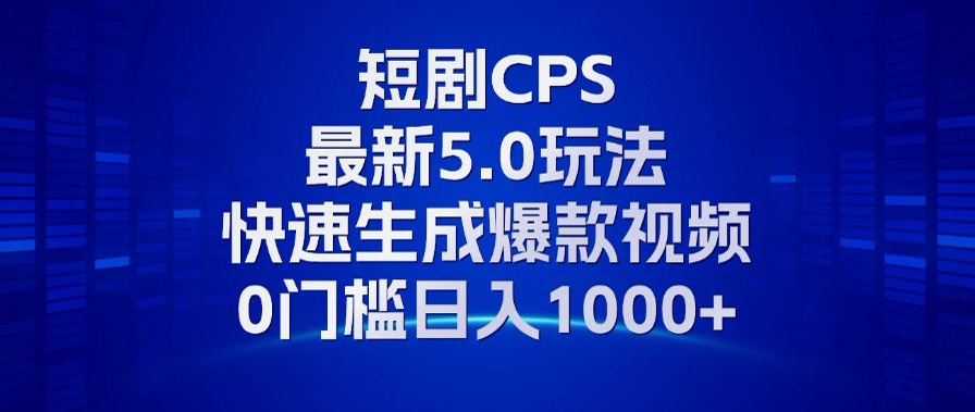 （13188期）11月最新短剧CPS玩法，快速生成爆款视频，小白0门槛轻松日入1000+-中创网_分享中创网创业资讯_最新网络项目资源-网创e学堂