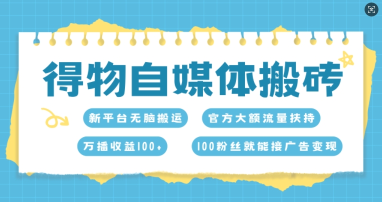 得物自媒体搬砖，万播收益100+，官方大额流量扶持，100粉丝就能接广告变现-中创网_分享中创网创业资讯_最新网络项目资源-网创e学堂