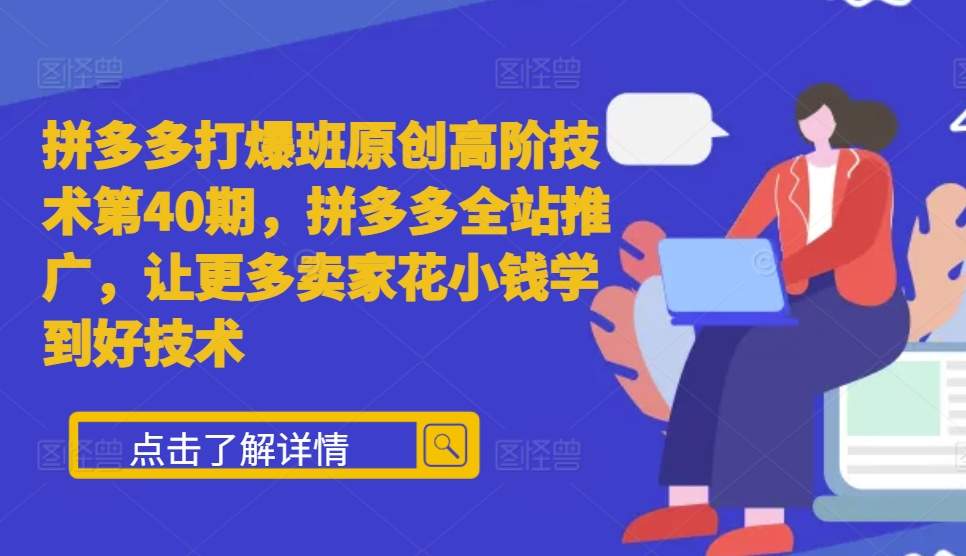 拼多多打爆班原创高阶技术第40期，拼多多全站推广，让更多卖家花小钱学到好技术-中创网_分享中创网创业资讯_最新网络项目资源-网创e学堂