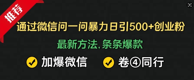 通过微信问一问暴力日引500+创业粉，最新方法，条条爆款，加爆微信，卷死同行-中创网_分享中创网创业资讯_最新网络项目资源-网创e学堂