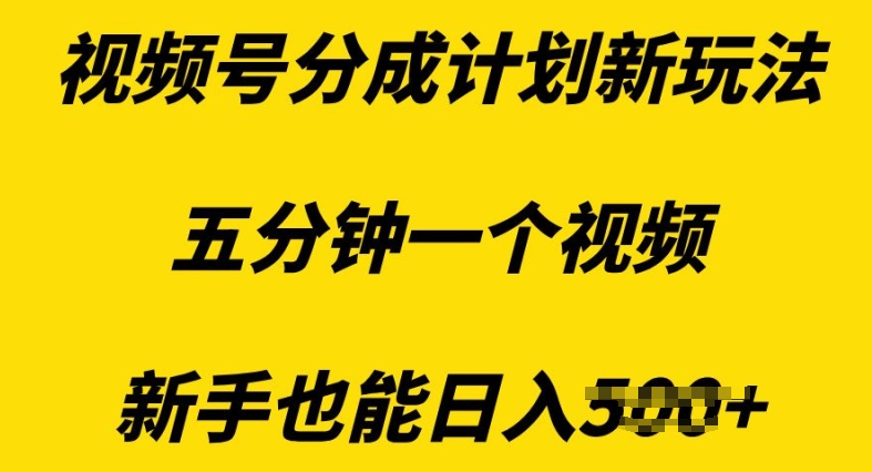 视频号分成计划新玩法，五分钟一个视频，新手也能日入多张-中创网_分享中创网创业资讯_最新网络项目资源-网创e学堂