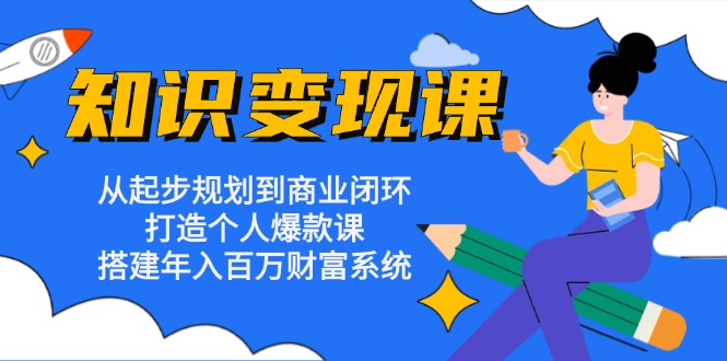 （13185期）知识变现课：从起步规划到商业闭环 打造个人爆款课 搭建年入百万财富系统-中创网_分享中创网创业资讯_最新网络项目资源-网创e学堂