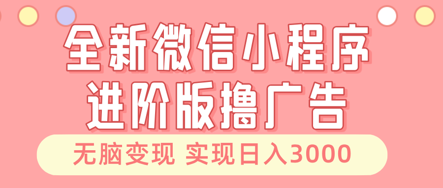 （13197期）全新微信小程序进阶版撸广告 无脑变现睡后也有收入 日入3000＋-中创网_分享中创网创业资讯_最新网络项目资源-网创e学堂