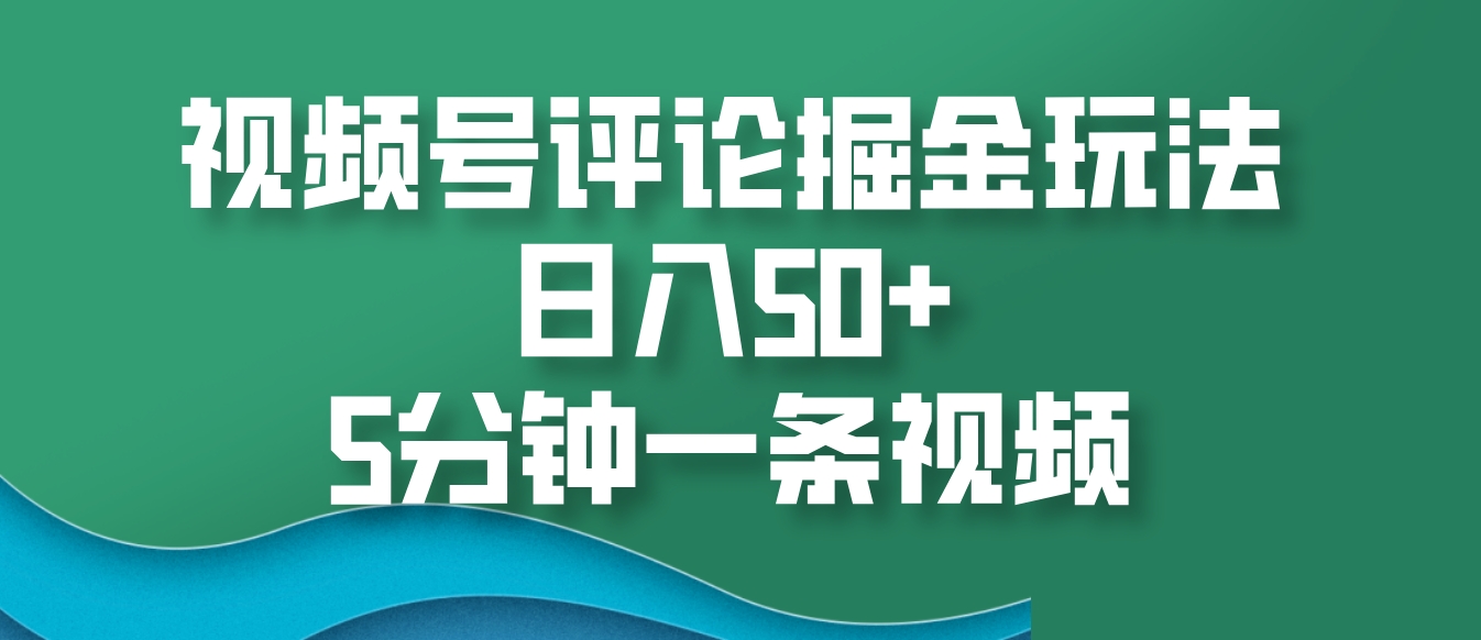 视频号评论掘金玩法，日入50+，5分钟一条视频-中创网_分享中创网创业资讯_最新网络项目资源-网创e学堂