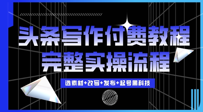 今日头条写作付费私密教程，轻松日入3位数，完整实操流程【揭秘】-中创网_分享中创网创业资讯_最新网络项目资源-网创e学堂