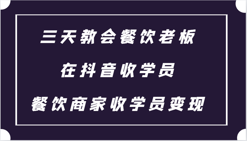 三天教会餐饮老板在抖音收学员 ，餐饮商家收学员变现课程-中创网_分享中创网创业资讯_最新网络项目资源-网创e学堂