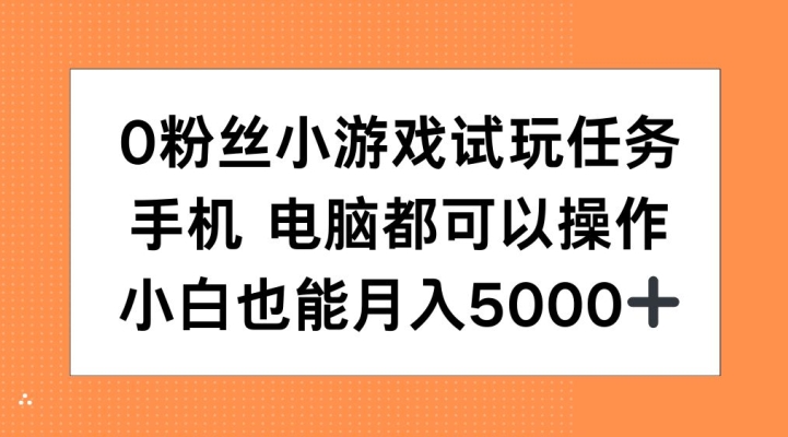 0粉丝小游戏试玩任务，手机电脑都可以操作，小白也能月入5000+【揭秘】-中创网_分享中创网创业资讯_最新网络项目资源-网创e学堂