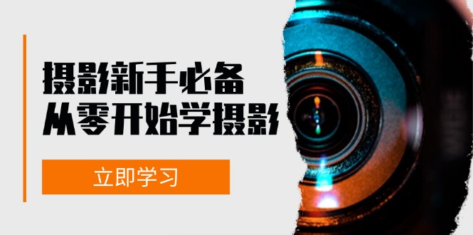 新手从零开始学摄影：器材、光线、构图、实战拍摄及后期修片，课程丰富，实战性强-中创网_分享中创网创业资讯_最新网络项目资源-网创e学堂