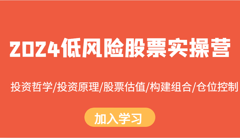 2024低风险股票实操营：投资哲学/投资原理/股票估值/构建组合/仓位控制-中创网_分享中创网创业资讯_最新网络项目资源-网创e学堂