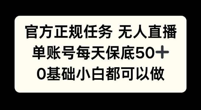 官方正规任务无人直播，单账号每天保底50+，0基础小白都可以做!-中创网_分享中创网创业资讯_最新网络项目资源-网创e学堂