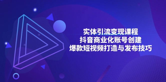 （13428期）实体引流变现课程；抖音商业化账号创建；爆款短视频打造与发布技巧-中创网_分享中创网创业资讯_最新网络项目资源-网创e学堂