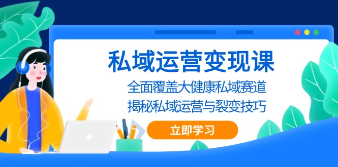 （13440期）私域 运营变现课，全面覆盖大健康私域赛道，揭秘私域 运营与裂变技巧-中创网_分享中创网创业资讯_最新网络项目资源-网创e学堂