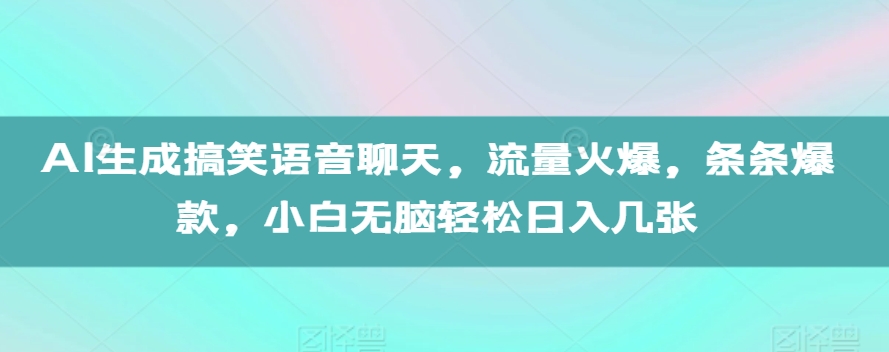 AI生成搞笑语音聊天，流量火爆，条条爆款，小白无脑轻松日入几张【揭秘】-中创网_分享中创网创业资讯_最新网络项目资源-网创e学堂