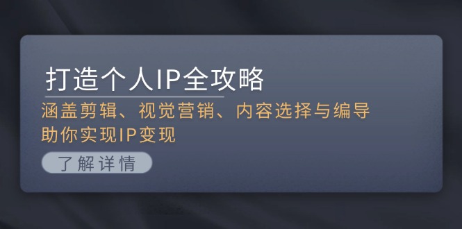 （13368期）打造个人IP全攻略：涵盖剪辑、视觉营销、内容选择与编导，助你实现IP变现-中创网_分享中创网创业资讯_最新网络项目资源-网创e学堂