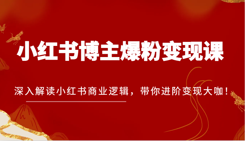 小红书博主爆粉变现课，深入解读小红书商业逻辑，带你进阶变现大咖！-中创网_分享中创网创业资讯_最新网络项目资源-网创e学堂