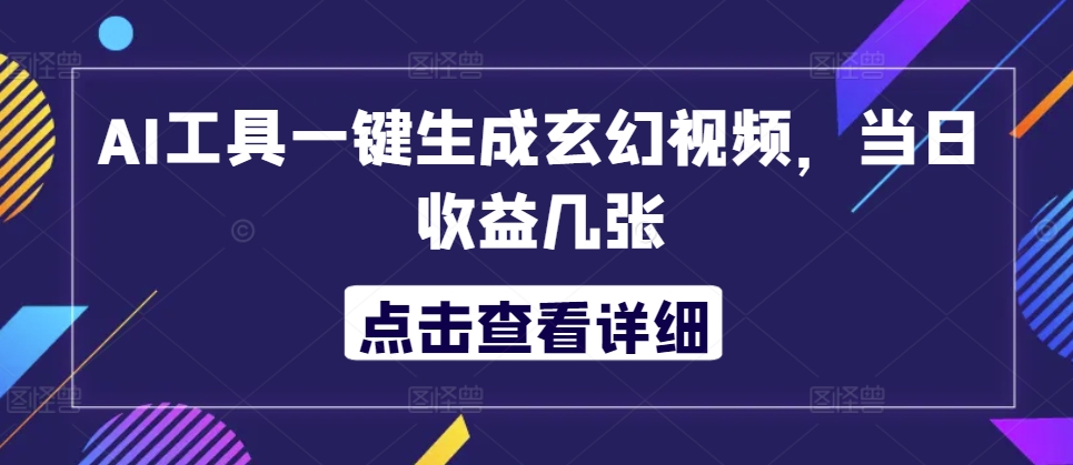 AI工具一键生成玄幻视频，当日收益几张-中创网_分享中创网创业资讯_最新网络项目资源-网创e学堂