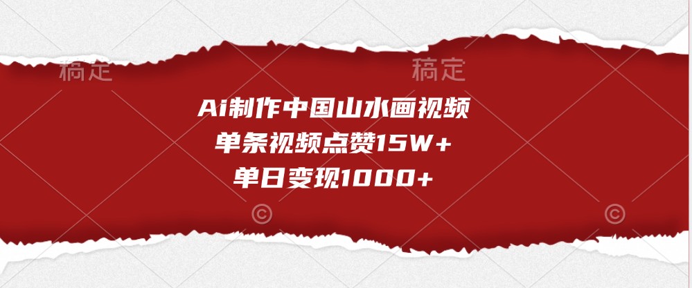 Ai制作中国山水画视频，单条视频点赞15W+，单日变现1000+-中创网_分享中创网创业资讯_最新网络项目资源-网创e学堂