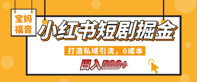 小红书短剧掘金，打造私域引流，0成本，宝妈福音日入几张-中创网_分享中创网创业资讯_最新网络项目资源-网创e学堂