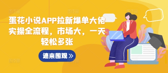 蛋花小说APP拉新爆单大佬实操全流程，市场大，一天轻松多张-中创网_分享中创网创业资讯_最新网络项目资源-网创e学堂