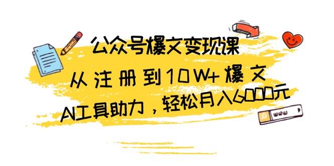 公众号爆文变现课：从注册到10W+爆文，AI工具助力，轻松月入6000元-中创网_分享中创网创业资讯_最新网络项目资源-网创e学堂