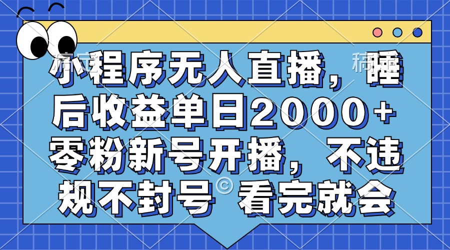 （13251期）小程序无人直播，睡后收益单日2000+ 零粉新号开播，不违规不封号 看完就会-中创网_分享中创网创业资讯_最新网络项目资源-网创e学堂