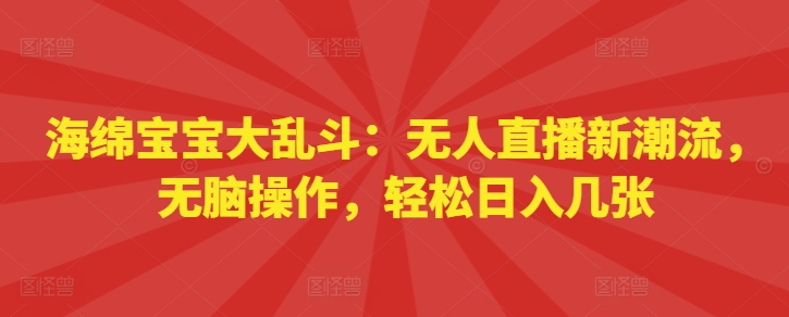 海绵宝宝大乱斗：无人直播新潮流，无脑操作，轻松日入几张-中创网_分享中创网创业资讯_最新网络项目资源-网创e学堂