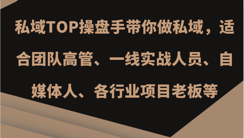 私域TOP操盘手带你做私域，适合团队高管、一线实战人员、自媒体人、各行业项目老板等-中创网_分享中创网创业资讯_最新网络项目资源-网创e学堂