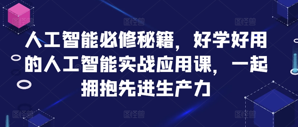 人工智能必修秘籍，好学好用的人工智能实战应用课，一起拥抱先进生产力-中创网_分享中创网创业资讯_最新网络项目资源-网创e学堂