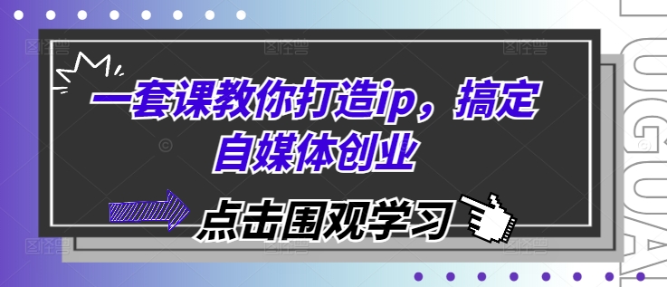 一套课教你打造ip，搞定自媒体创业-中创网_分享中创网创业资讯_最新网络项目资源-网创e学堂