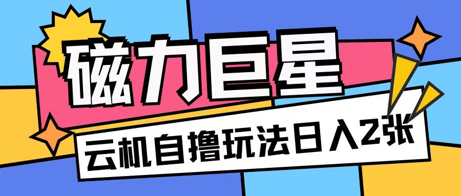 磁力巨星，无脑撸收益玩法无需手机云机操作可矩阵放大单日收入200+【揭秘】-中创网_分享中创网创业资讯_最新网络项目资源-网创e学堂