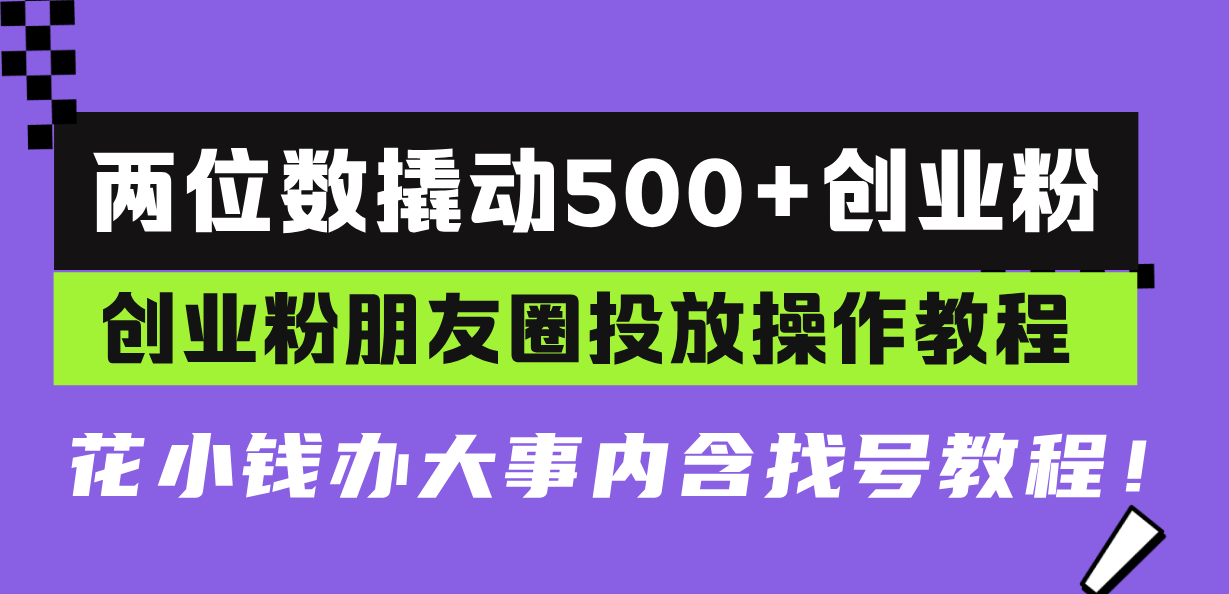 （13498期）两位数撬动500+创业粉，创业粉朋友圈投放操作教程，花小钱办大事内含找…-中创网_分享中创网创业资讯_最新网络项目资源-网创e学堂