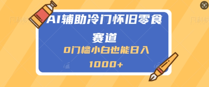 AI辅助冷门赛道怀旧零食变现，操作简单，门槛低，日入多张-中创网_分享中创网创业资讯_最新网络项目资源-网创e学堂