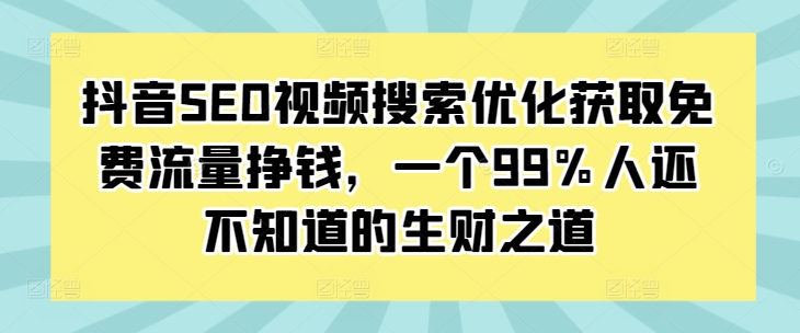 抖音SEO视频搜索优化获取免费流量挣钱，一个99%人还不知道的生财之道-中创网_分享中创网创业资讯_最新网络项目资源-网创e学堂