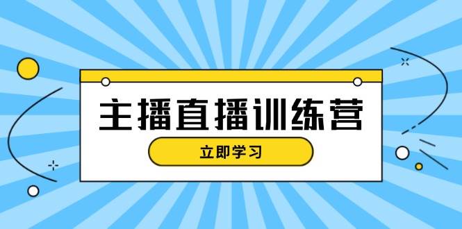 主播直播特训营：抖音直播间运营知识+开播准备+流量考核，轻松上手-中创网_分享中创网创业资讯_最新网络项目资源-网创e学堂