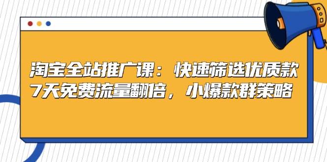 淘宝全站推广课：快速筛选优质款，7天免费流量翻倍，小爆款群策略-中创网_分享中创网创业资讯_最新网络项目资源-网创e学堂