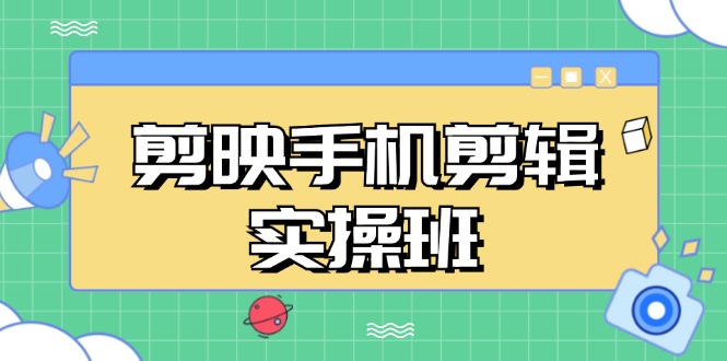 （13264期）剪映手机剪辑实战班，从入门到精通，抖音爆款视频制作秘籍分段讲解-中创网_分享中创网创业资讯_最新网络项目资源-网创e学堂