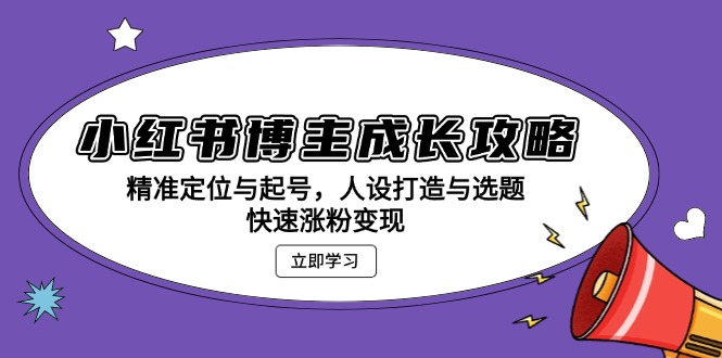 （13436期）小红书博主成长攻略：精准定位与起号，人设打造与选题，快速涨粉变现-中创网_分享中创网创业资讯_最新网络项目资源-网创e学堂