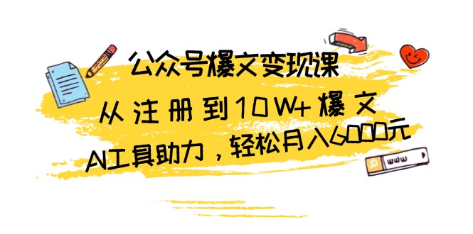 （13365期）公众号爆文变现课：从注册到10W+爆文，AI工具助力，轻松月入6000元-中创网_分享中创网创业资讯_最新网络项目资源-网创e学堂