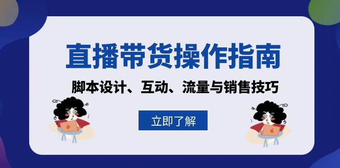 （13328期）直播带货操作指南：脚本设计、互动、流量与销售技巧-中创网_分享中创网创业资讯_最新网络项目资源-网创e学堂