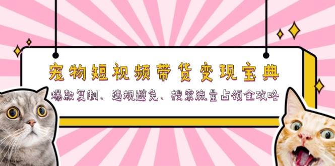 宠物短视频带货变现宝典：爆款复制、违规避免、搜索流量占领全攻略-中创网_分享中创网创业资讯_最新网络项目资源-网创e学堂