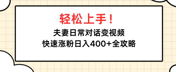 轻松上手，夫妻日常对话变视频，快速涨粉日入4张全攻略-中创网_分享中创网创业资讯_最新网络项目资源-网创e学堂