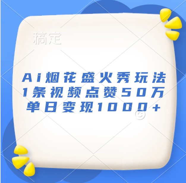 Ai烟花盛火秀玩法，1条视频点赞50万，单日变现1000+-中创网_分享中创网创业资讯_最新网络项目资源-网创e学堂