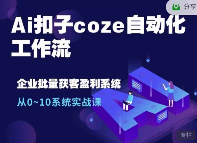 Ai扣子coze自动化工作流，从0~10系统实战课，10个人的工作量1个人完成-中创网_分享中创网创业资讯_最新网络项目资源-网创e学堂